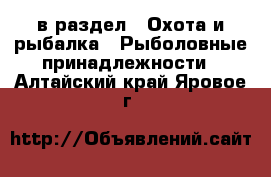  в раздел : Охота и рыбалка » Рыболовные принадлежности . Алтайский край,Яровое г.